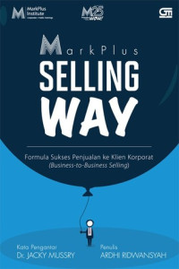 Markplus Selling Way : Formula Sukses Penjualan Ke Klien Korporat (Business-to-Business Selling)
