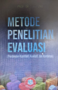 Metode Penelitian Evaluasi : Pendekatan Kuantitatif, Kualitatif, dan Kombinasi