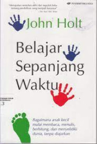 Belajar Sepanjang Waktu : bagaimana Anak Kecil Mulai Membaca, Menulis, Berhitung, dan Menyelidiki Dunia, Tanpa Diajarkan