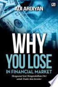 Why You Lose Financial Market : Menguasai Seni Mengendalikan Diri Untuk Trader dan Investor