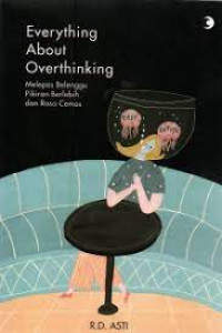 Everything About Overthinking : Melepas Belenggu Pikiran Berlebih Dan Rasa Cemas